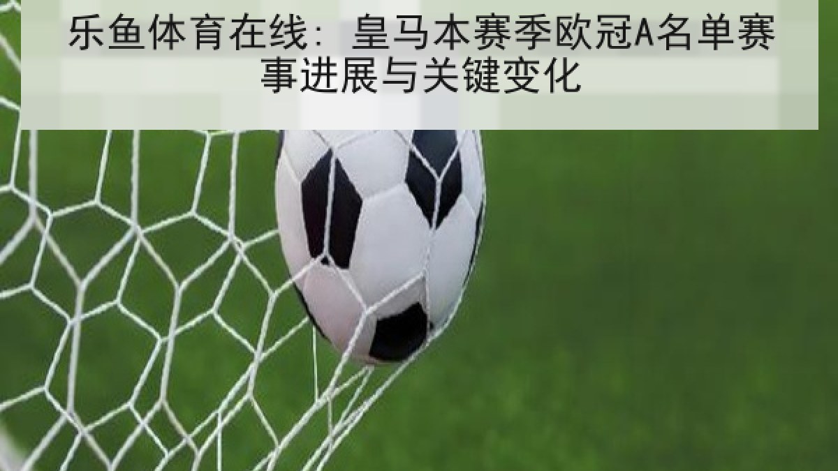 乐鱼体育在线: 皇马本赛季欧冠A名单赛事进展与关键变化