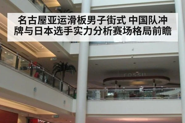 名古屋亚运滑板男子街式 中国队冲牌与日本选手实力分析赛场格局前瞻